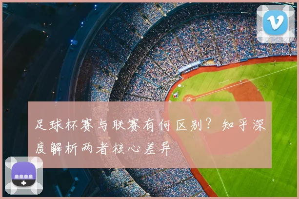 足球杯赛与联赛有何区别？知乎深度解析两者核心差异