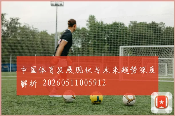 中国体育发展现状与未来趋势深度解析_20260511005912