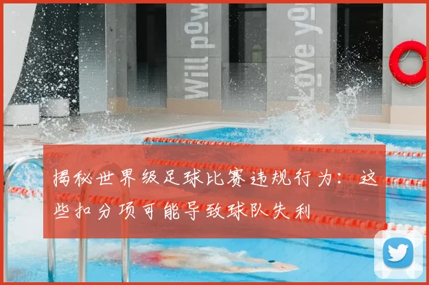 揭秘世界级足球比赛违规行为:这些扣分项可能导致球队失利