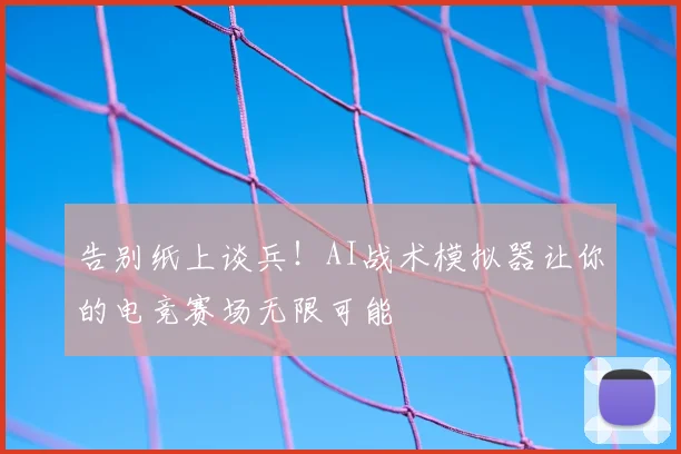 告别纸上谈兵！AI战术模拟器让你的电竞赛场无限可能