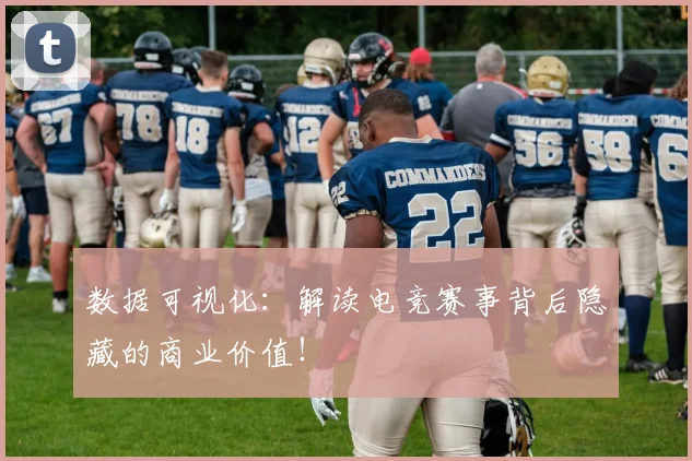 数据可视化：解读电竞赛事背后隐藏的商业价值！