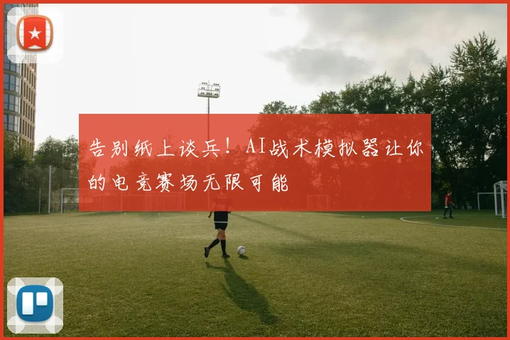 告别纸上谈兵！AI战术模拟器让你的电竞赛场无限可能
