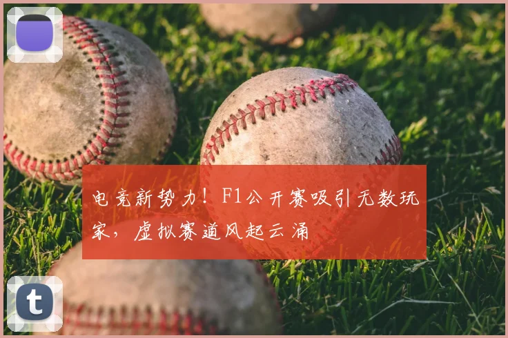 电竞新势力！F1公开赛吸引无数玩家，虚拟赛道风起云涌