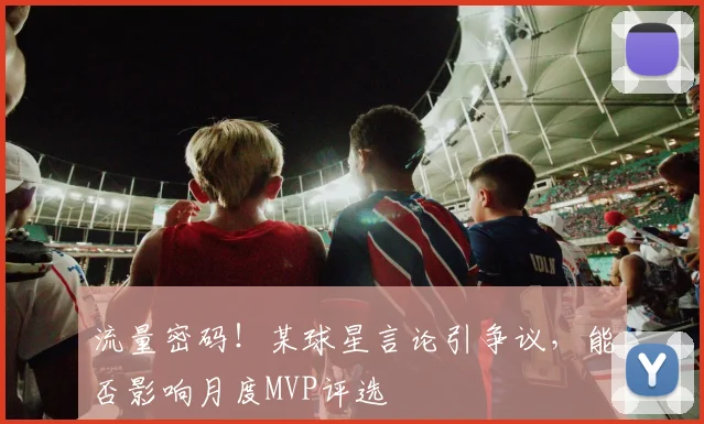 流量密码！某球星言论引争议，能否影响月度MVP评选
