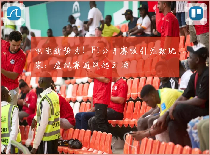 电竞新势力！F1公开赛吸引无数玩家，虚拟赛道风起云涌
