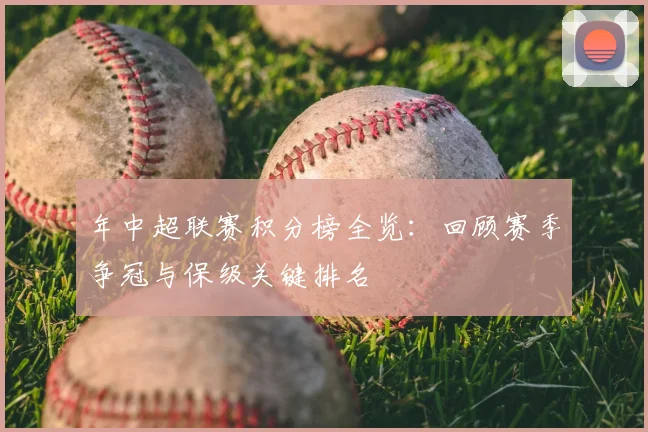 年中超联赛积分榜全览：回顾赛季争冠与保级关键排名