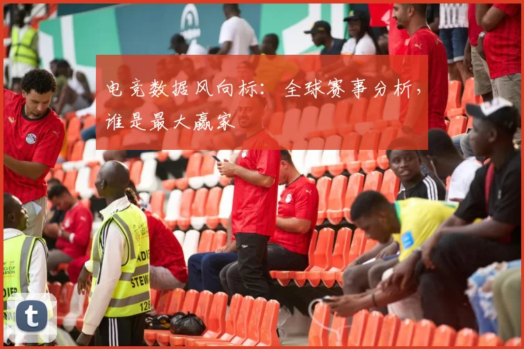 电竞数据风向标：全球赛事分析，谁是最大赢家