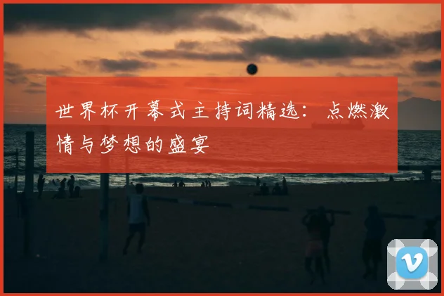世界杯开幕式主持词精选：点燃激情与梦想的盛宴
