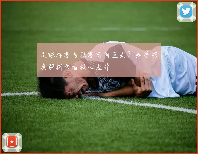 足球杯赛与联赛有何区别？知乎深度解析两者核心差异
