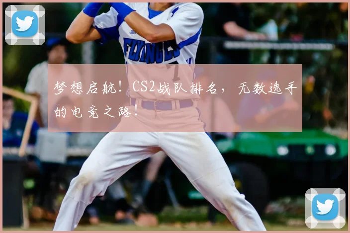 梦想启航！CS2战队排名，无数选手的电竞之路！
