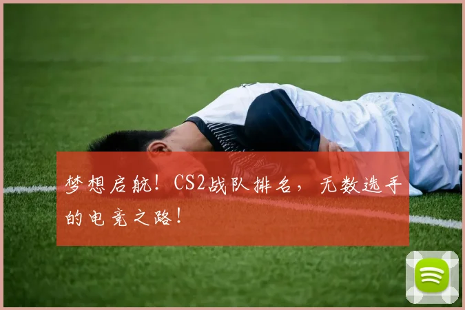 梦想启航！CS2战队排名，无数选手的电竞之路！