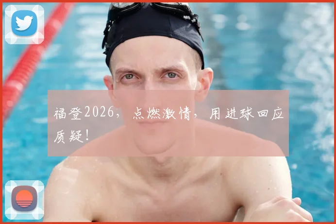 福登2026，点燃激情，用进球回应质疑！
