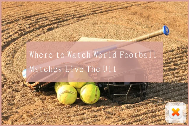 Where to Watch World Football Matches Live The Ult