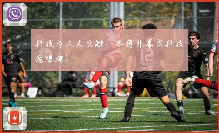 科技与人文交融，冬奥开幕式科技感爆棚！