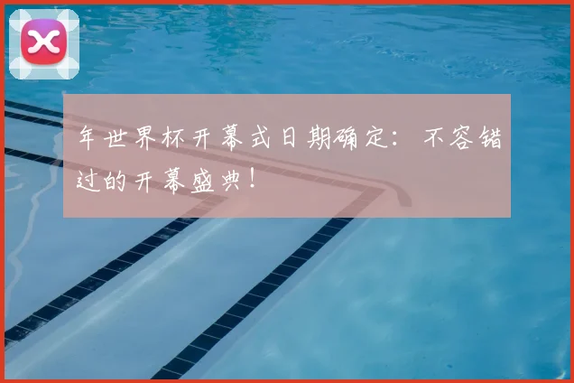 年世界杯开幕式日期确定：不容错过的开幕盛典！